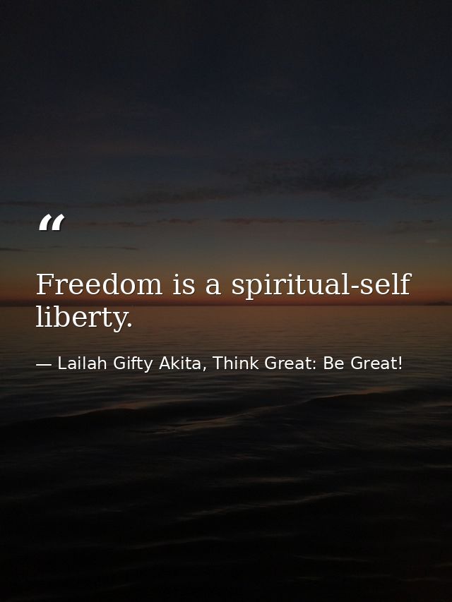 Freedom is a spiritual-self liberty. — Lailah Gifty Akita, Think Great: Be Great!