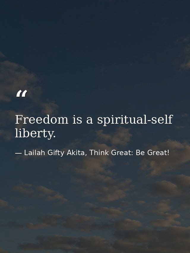 Freedom is a spiritual-self liberty. — Lailah Gifty Akita, Think Great: Be Great!
