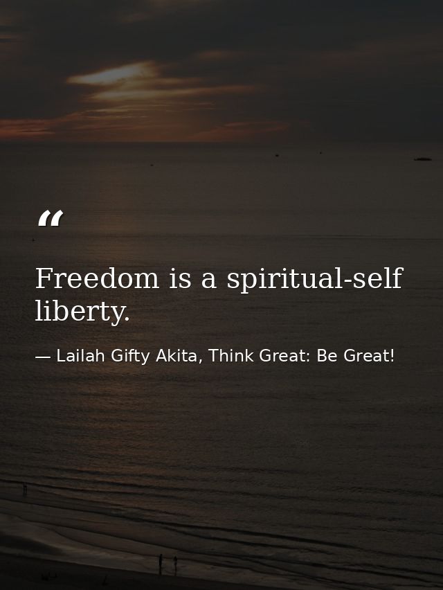 Freedom is a spiritual-self liberty. — Lailah Gifty Akita, Think Great: Be Great!
