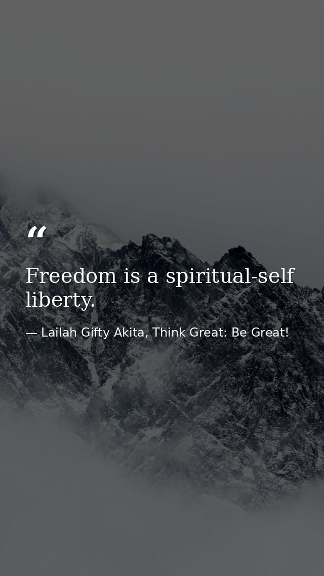 Freedom is a spiritual-self liberty. — Lailah Gifty Akita, Think Great: Be Great!