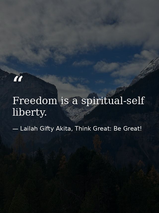 Freedom is a spiritual-self liberty. — Lailah Gifty Akita, Think Great: Be Great!