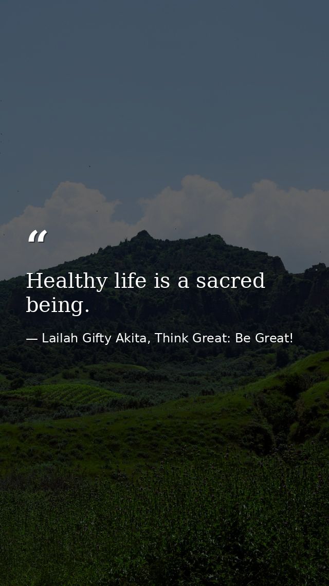 Healthy life is a sacred being. — Lailah Gifty Akita, Think Great: Be Great!