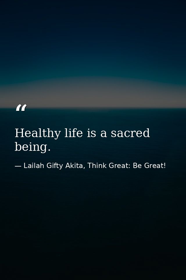 Healthy life is a sacred being. — Lailah Gifty Akita, Think Great: Be Great!