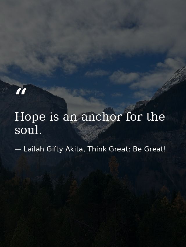 Hope is an anchor for the soul. — Lailah Gifty Akita, Think Great: Be Great!