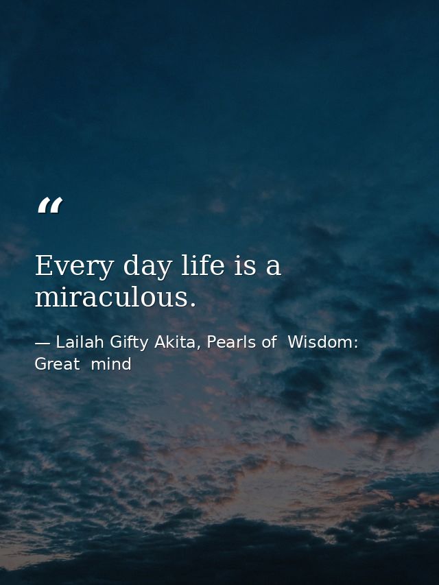 Every day life is a miraculous. — Lailah Gifty Akita, Pearls of  Wisdom: Great  mind