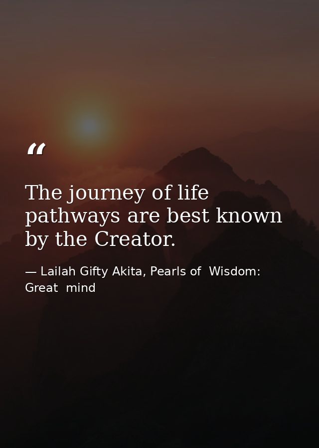 The journey of life pathways are best known by the Creator. — Lailah Gifty Akita, Pearls of  Wisdom: Great  mind