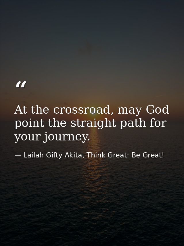 At the crossroad, may God point the straight path for your journey. — Lailah Gifty Akita, Think Great: Be Great!