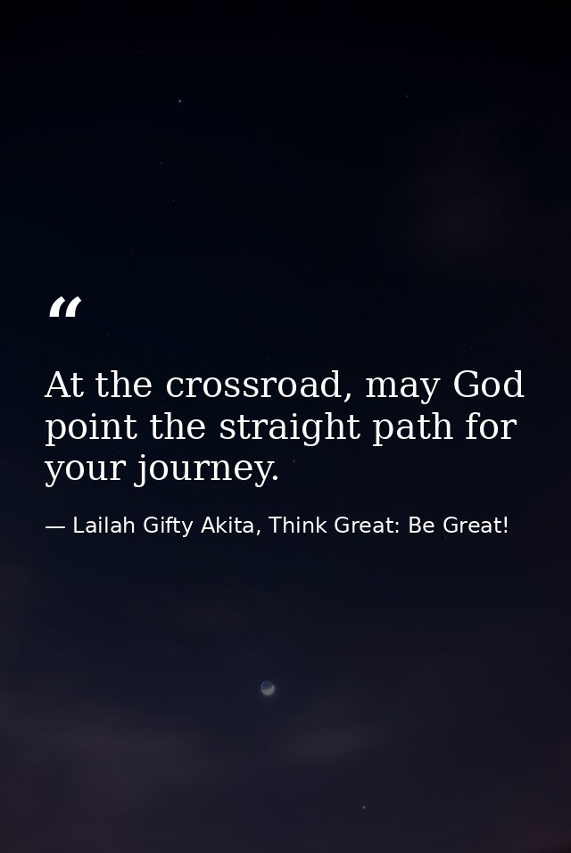 At the crossroad, may God point the straight path for your journey. — Lailah Gifty Akita, Think Great: Be Great!