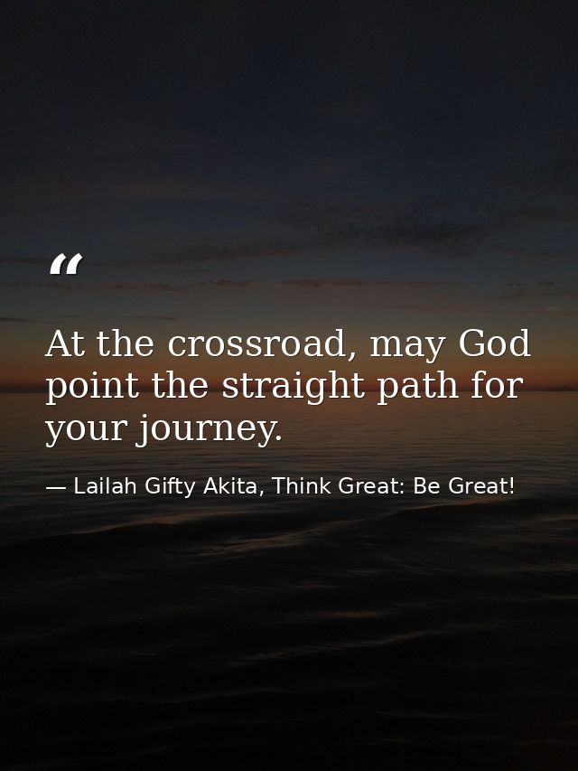At the crossroad, may God point the straight path for your journey. — Lailah Gifty Akita, Think Great: Be Great!