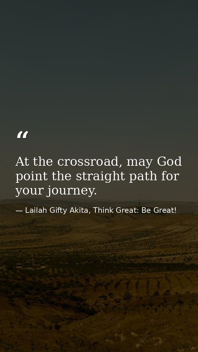 At the crossroad, may God point the straight path for your journey. — Lailah Gifty Akita, Think Great: Be Great!
