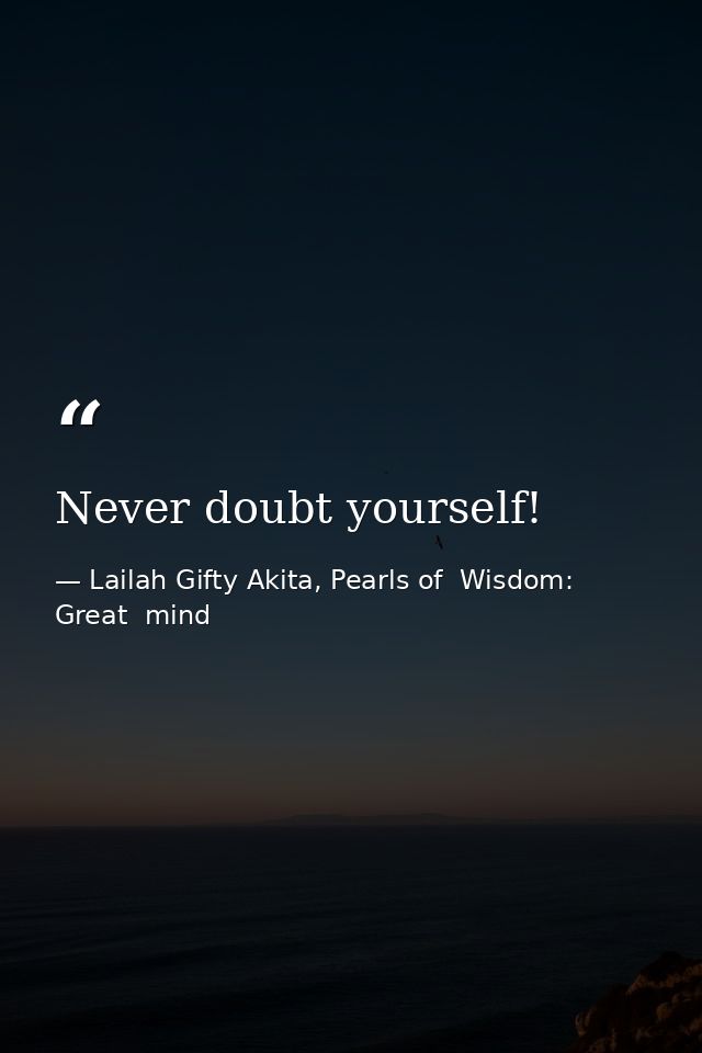 Never doubt yourself! — Lailah Gifty Akita, Pearls of  Wisdom: Great  mind