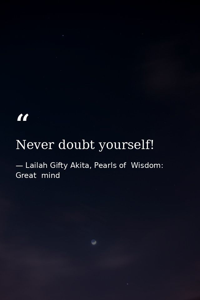 Never doubt yourself! — Lailah Gifty Akita, Pearls of  Wisdom: Great  mind