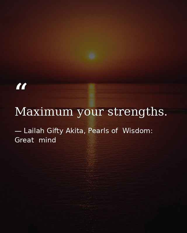 Maximum your strengths. — Lailah Gifty Akita, Pearls of  Wisdom: Great  mind