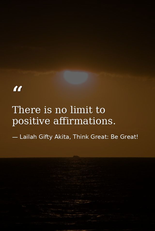 There is no limit to positive affirmations. — Lailah Gifty Akita, Think Great: Be Great!