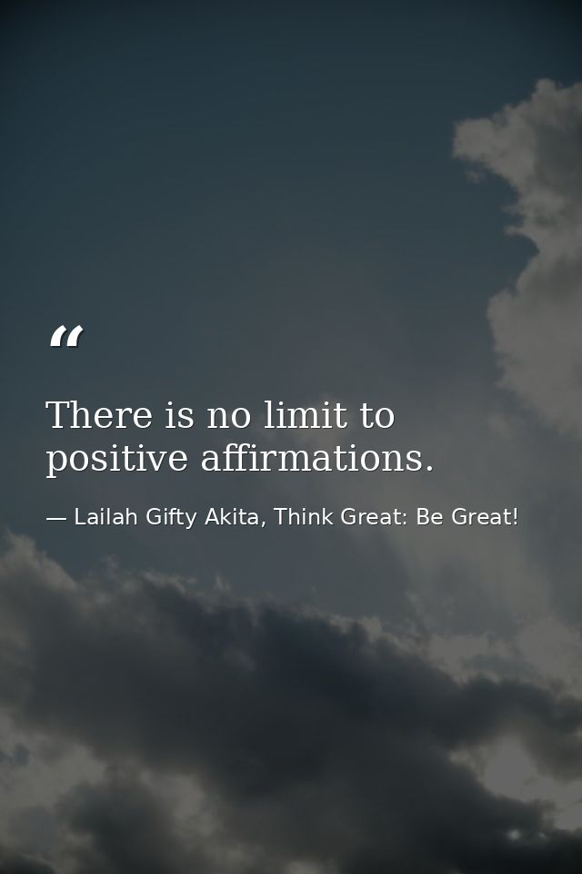 There is no limit to positive affirmations. — Lailah Gifty Akita, Think Great: Be Great!
