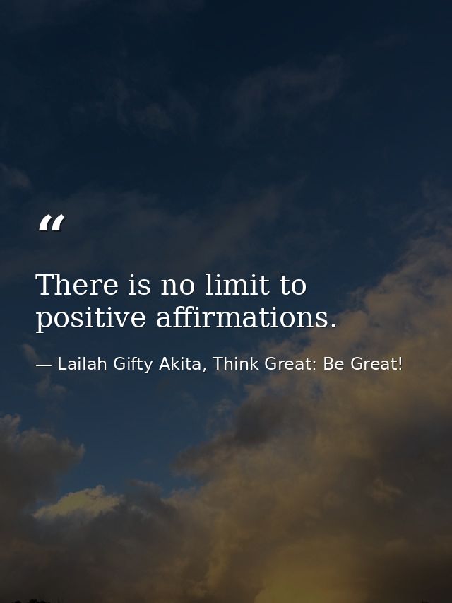 There is no limit to positive affirmations. — Lailah Gifty Akita, Think Great: Be Great!