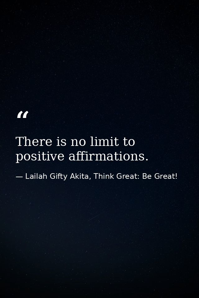 There is no limit to positive affirmations. — Lailah Gifty Akita, Think Great: Be Great!