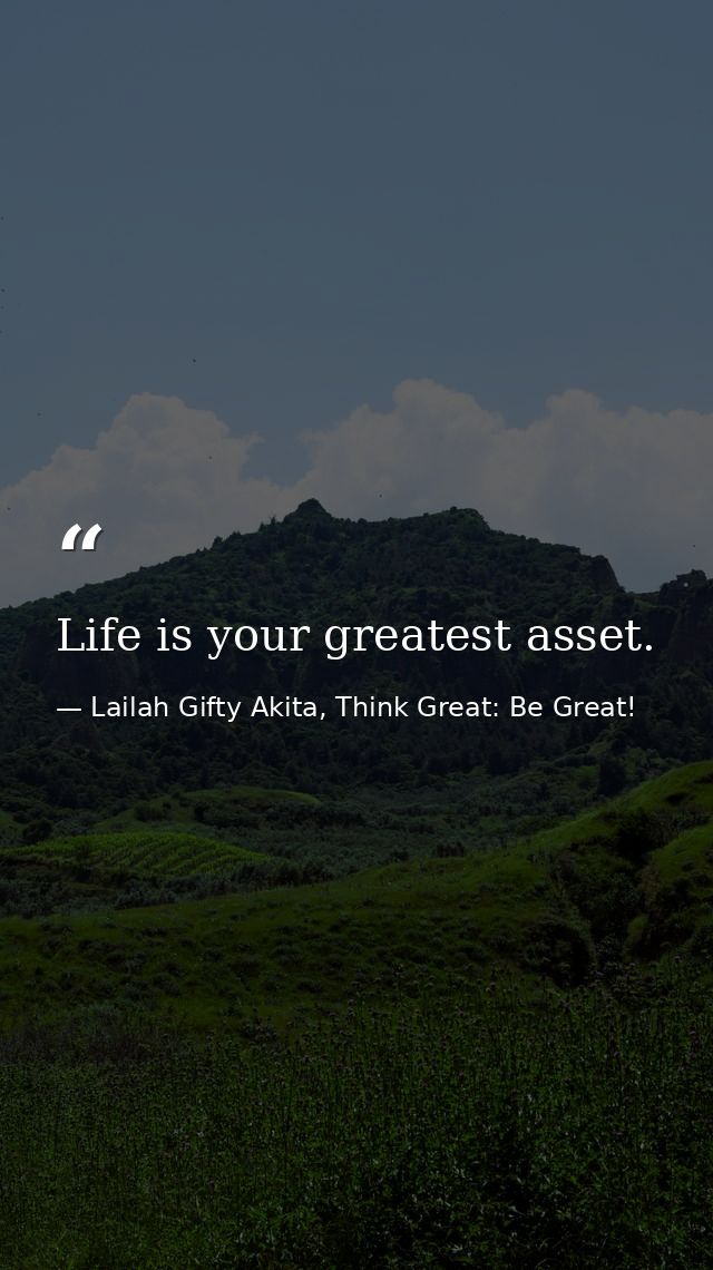 Life is your greatest asset. — Lailah Gifty Akita, Think Great: Be Great!
