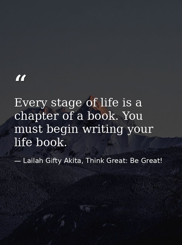 Every stage of life is a chapter of a book. You must begin writing your life book. — Lailah Gifty Akita, Think Great: Be Great!
