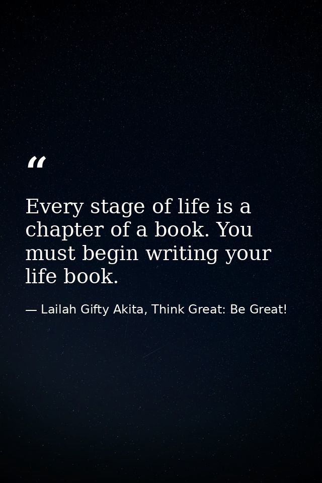 Every stage of life is a chapter of a book. You must begin writing your life book. — Lailah Gifty Akita, Think Great: Be Great!