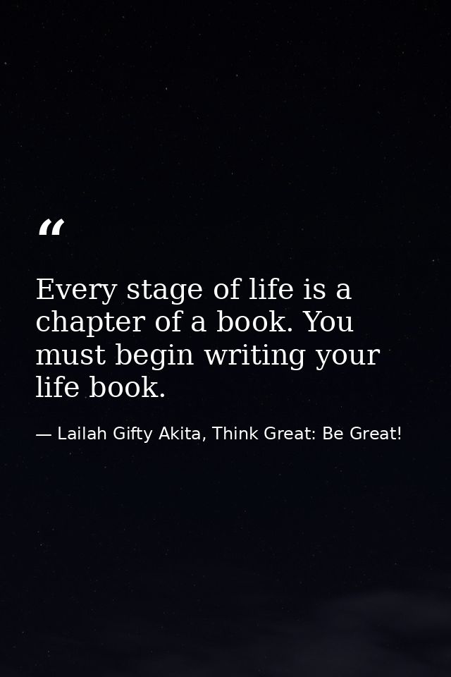 Every stage of life is a chapter of a book. You must begin writing your life book. — Lailah Gifty Akita, Think Great: Be Great!