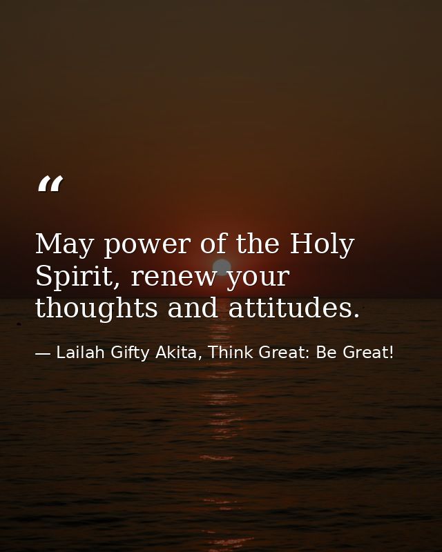 May power of the Holy Spirit, renew your thoughts and attitudes. — Lailah Gifty Akita, Think Great: Be Great!