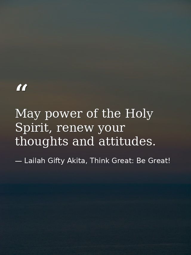 May power of the Holy Spirit, renew your thoughts and attitudes. — Lailah Gifty Akita, Think Great: Be Great!