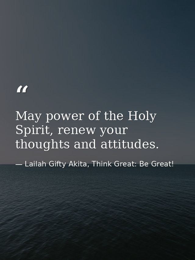 May power of the Holy Spirit, renew your thoughts and attitudes. — Lailah Gifty Akita, Think Great: Be Great!
