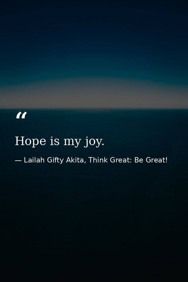 Hope is my joy. — Lailah Gifty Akita, Think Great: Be Great!