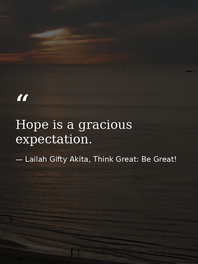 Hope is a gracious expectation. — Lailah Gifty Akita, Think Great: Be Great!