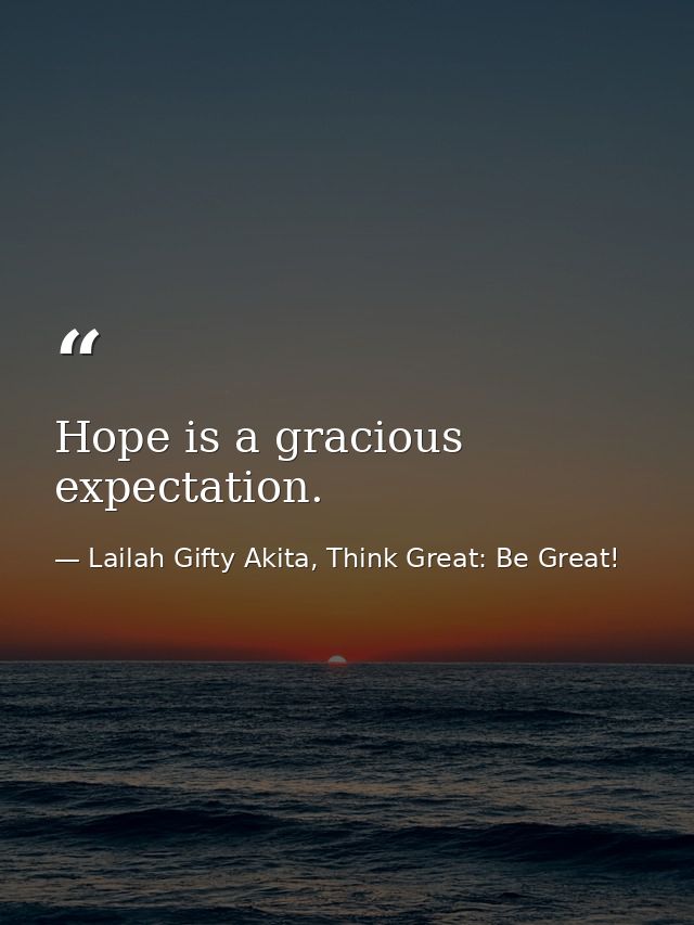Hope is a gracious expectation. — Lailah Gifty Akita, Think Great: Be Great!