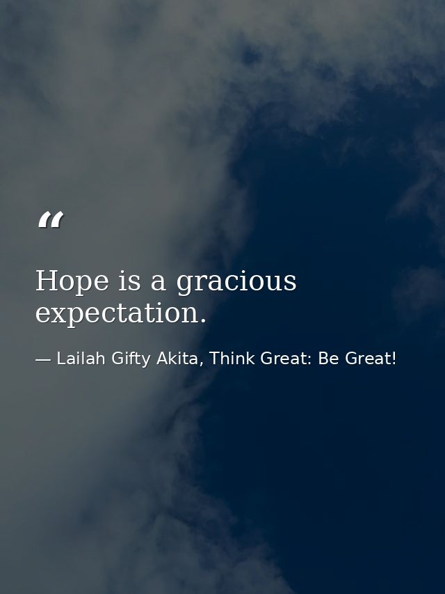 Hope is a gracious expectation. — Lailah Gifty Akita, Think Great: Be Great!