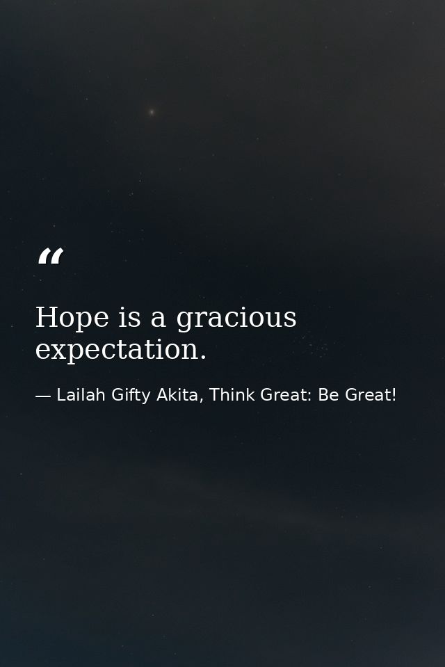 Hope is a gracious expectation. — Lailah Gifty Akita, Think Great: Be Great!