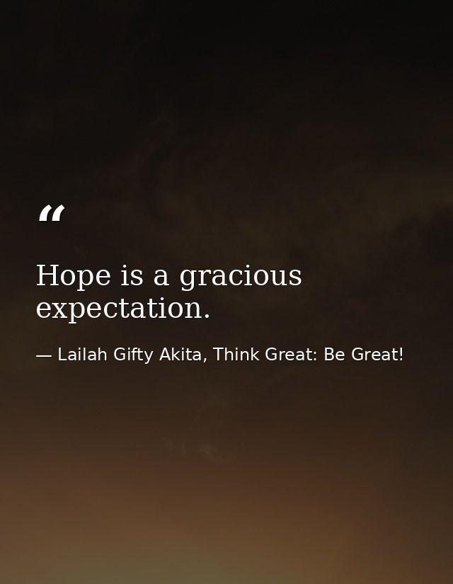 Hope is a gracious expectation. — Lailah Gifty Akita, Think Great: Be Great!