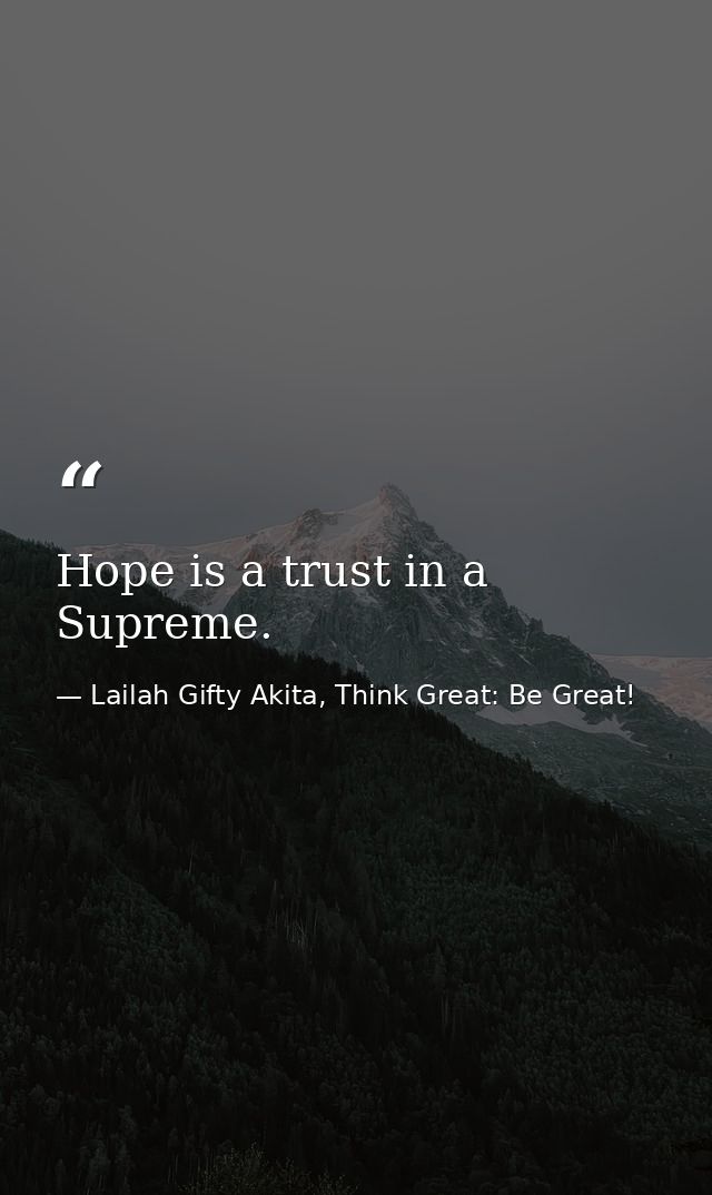Hope is a trust in a Supreme. — Lailah Gifty Akita, Think Great: Be Great!