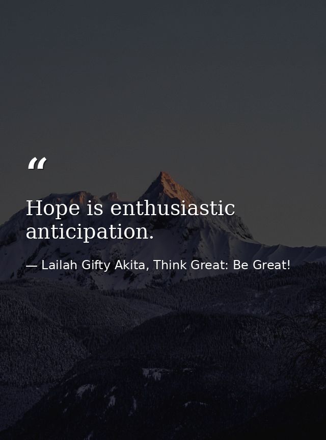 Hope is enthusiastic anticipation. — Lailah Gifty Akita, Think Great: Be Great!