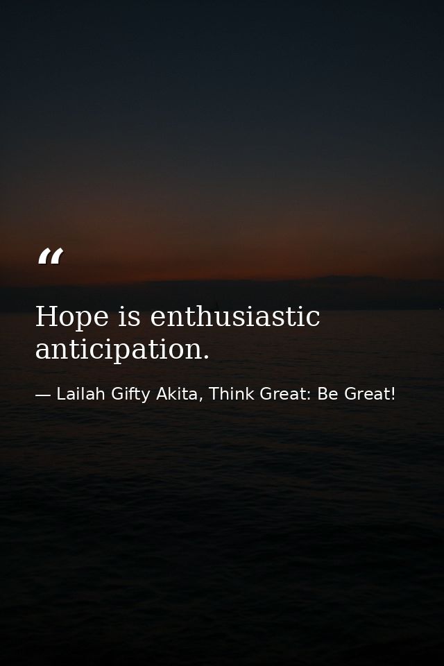 Hope is enthusiastic anticipation. — Lailah Gifty Akita, Think Great: Be Great!