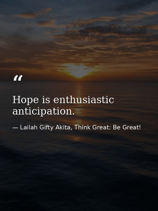 Hope is enthusiastic anticipation. — Lailah Gifty Akita, Think Great: Be Great!
