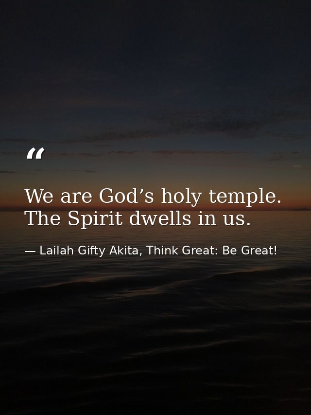 We are God’s holy temple. The Spirit dwells in us. — Lailah Gifty Akita, Think Great: Be Great!