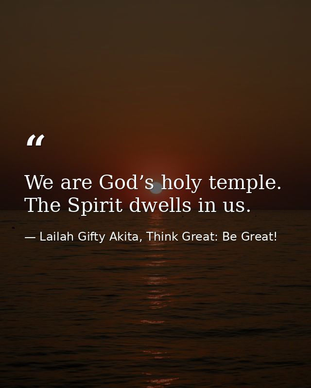We are God’s holy temple. The Spirit dwells in us. — Lailah Gifty Akita, Think Great: Be Great!