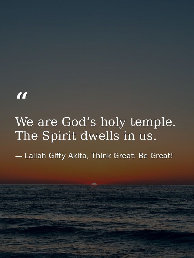 We are God’s holy temple. The Spirit dwells in us. — Lailah Gifty Akita, Think Great: Be Great!
