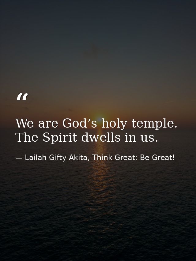 We are God’s holy temple. The Spirit dwells in us. — Lailah Gifty Akita, Think Great: Be Great!