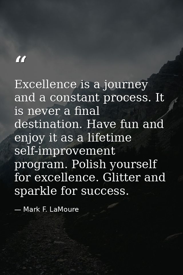 Excellence is a journey and a constant process. It is never a final destination. Have fun and enjoy it as a lifetime sel — Mark F. LaMoure