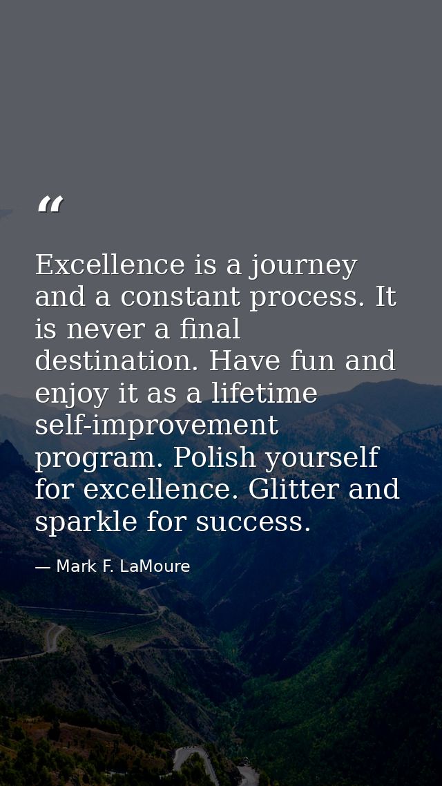 Excellence is a journey and a constant process. It is never a final destination. Have fun and enjoy it as a lifetime sel — Mark F. LaMoure