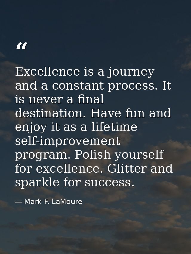 Excellence is a journey and a constant process. It is never a final destination. Have fun and enjoy it as a lifetime sel — Mark F. LaMoure