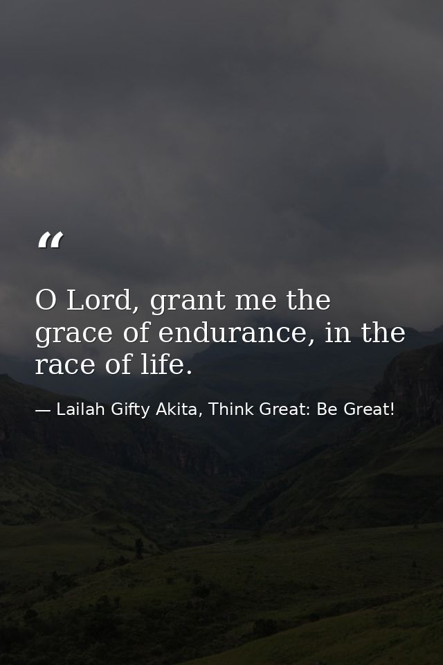 O Lord, grant me the grace of endurance, in the race of life. — Lailah Gifty Akita, Think Great: Be Great!