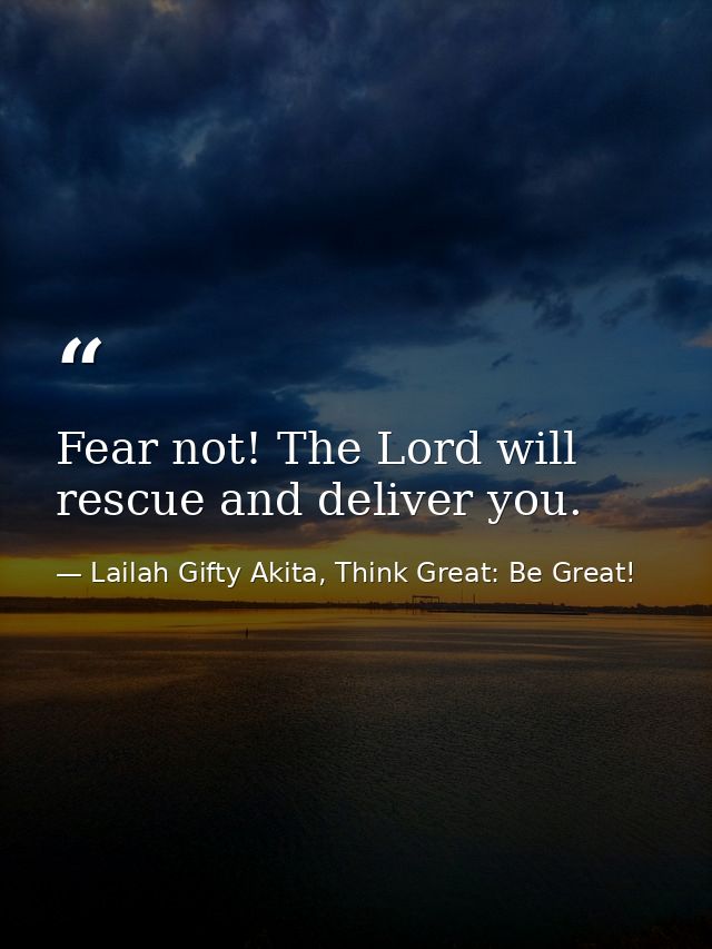 Fear not! The Lord will rescue and deliver you. — Lailah Gifty Akita, Think Great: Be Great!