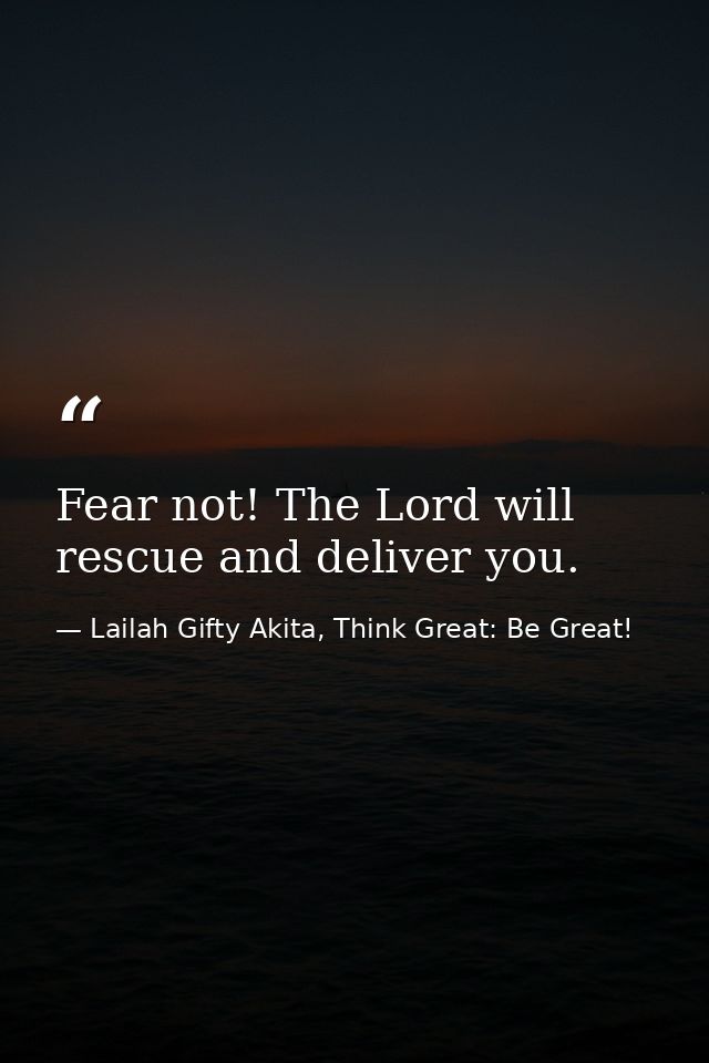 Fear not! The Lord will rescue and deliver you. — Lailah Gifty Akita, Think Great: Be Great!
