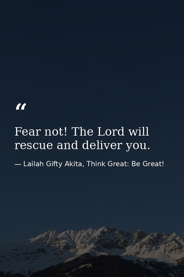 Fear not! The Lord will rescue and deliver you. — Lailah Gifty Akita, Think Great: Be Great!