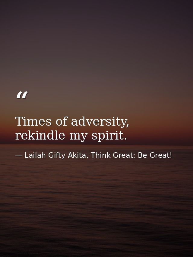 Times of adversity, rekindle my spirit. — Lailah Gifty Akita, Think Great: Be Great!